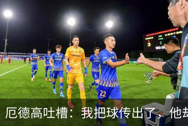 厄德高吐槽：我把球传出了，他却还“友情附赠”一脚！
