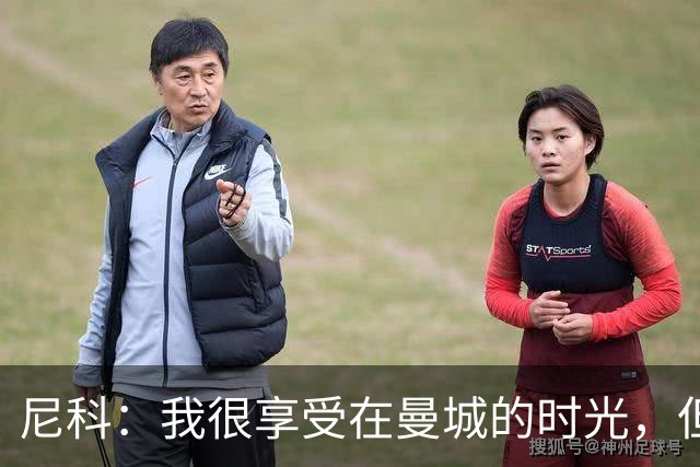 尼科：我很享受在曼城的时光，但我希望能够获得更多出场机会
